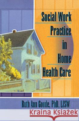 Social Work Practice in Home Health Care Ruth Ann Goode 9780789004833 Haworth Press