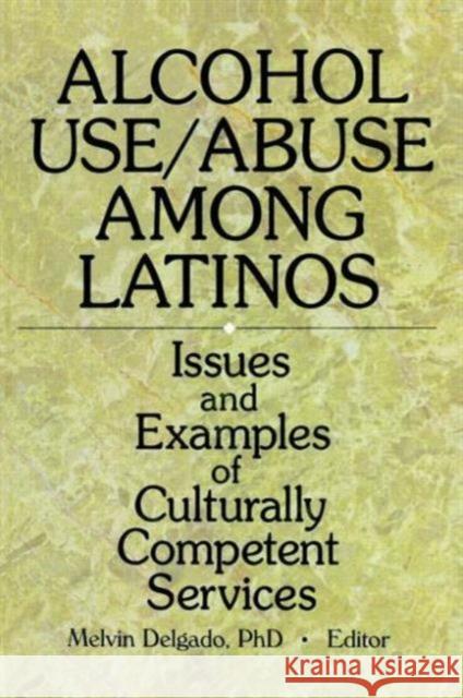 Alcohol Use/Abuse Among Latinos: Issues and Examples of Culturally Competent Services Delgado, Melvin 9780789005007 Haworth Press