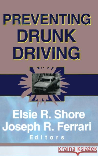 Preventing Drunk Driving Elise R. Shore Elsie R. Shire Joseph R. Ferrari 9780789005113 Haworth Press