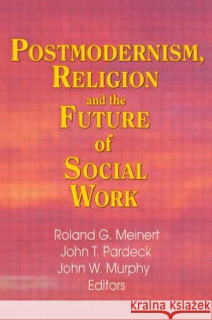 Postmodernism, Religion, and the Future of Social Work Roland G. Meinert John T. Pardeck John W. Murphy 9780789005168 Haworth Pastoral Press