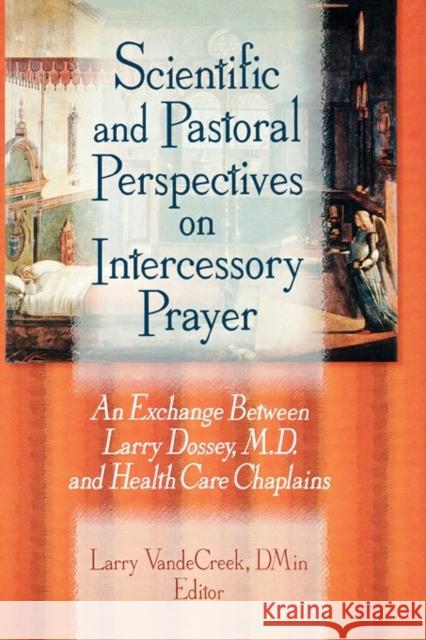 Scientific and Pastoral Perspectives on Intercessory Prayer: An Exchange Between Larry Dossey, MD, and Health Care Chaplains Larry Dossey Larry Vandecreek 9780789005182 Haworth Press
