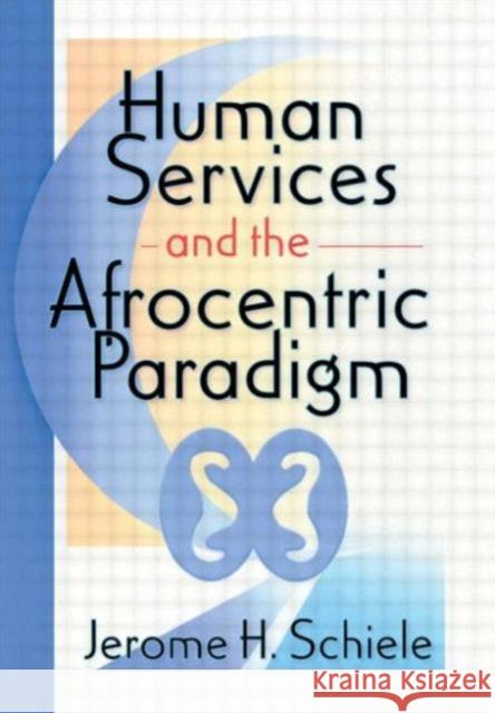 Human Services and the Afrocentric Paradigm Jerome H. Schiele 9780789005663 Haworth Press