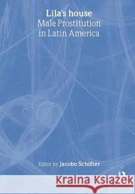 Lila's House: Male Prostitution in Latin America Jacobo Schifter-Sikora 9780789005939 Haworth Press