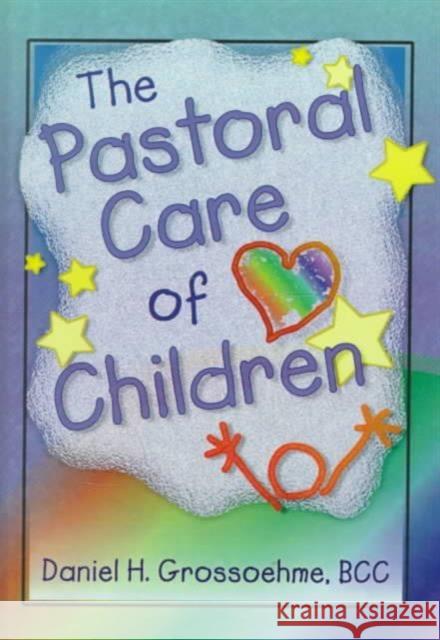 The Pastoral Care of Children Daniel H. Grossoehme J. Clark, II Grew 9780789006042 Haworth Pastoral Press