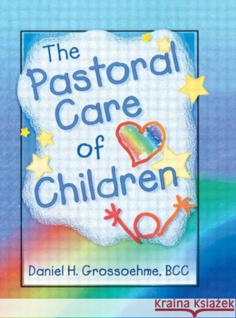 The Pastoral Care of Children Daniel H. Grossoehme 9780789006059 Haworth Press