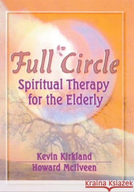 Full Circle : Spiritual Therapy for the Elderly Kevin H. Kirkland Howard McIlveen 9780789006073 Haworth Press