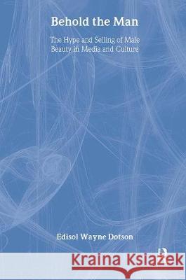 Behold the Man: The Hype and Selling of Male Beauty in Media and Culture Dotson, Edisol 9780789006349 Haworth Press