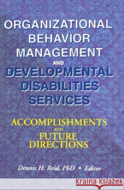 Organizational Behavior Management and Developmental Disabilities Services: Accomplishments and Future Directions Reid, Dennis H. 9780789006622 Haworth Press