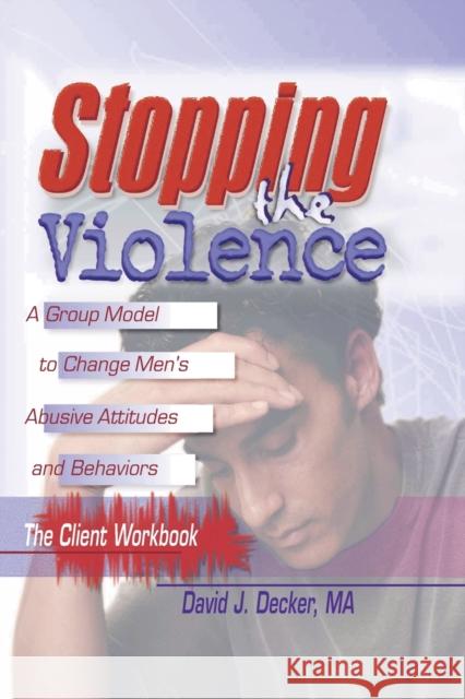 Stopping the Violence: A Group Model to Change Men's Abusive Att...Workbook Decker, David J. 9780789007094