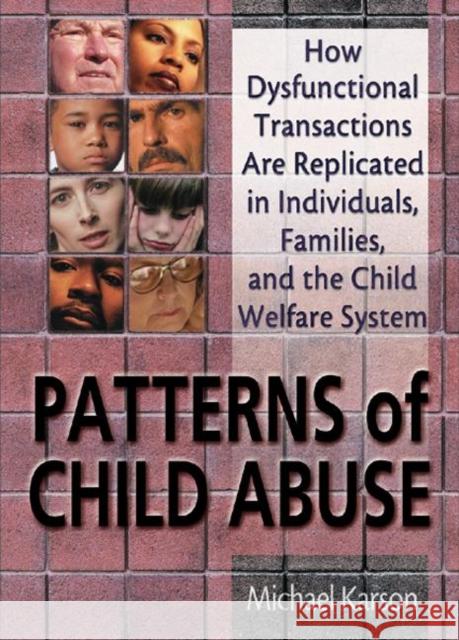 Patterns of Child Abuse: How Dysfunctional Transactions Are Replicated in Individuals, Families, and the Child Welfare System Karson, Michael 9780789007391 Haworth Maltreatment and Trauma Press