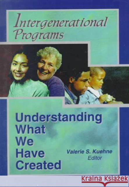 Intergenerational Programs : Understanding What We Have Created Valerie Kuehne 9780789007827 Haworth Press