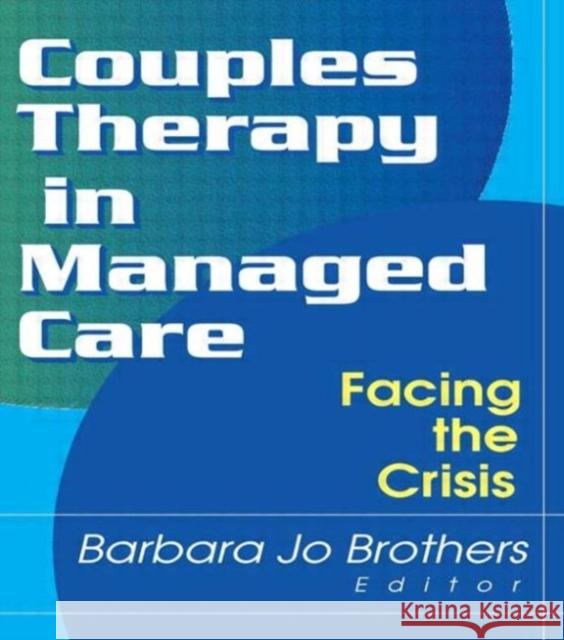 Couples Therapy in Managed Care: Facing the Crisis Brothers, Barbara Jo 9780789008237