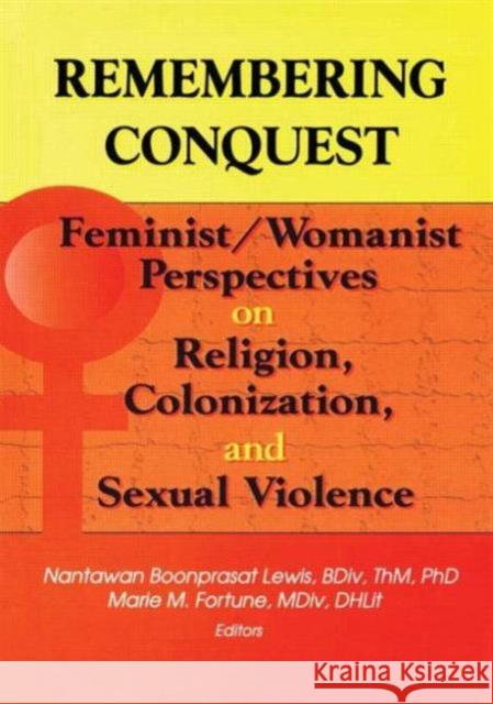 Remembering Conquest : Feminist/Womanist Perspectives on Religion, Colonization, and Sexual Violence Nantawan Boonprasat-Lewis Marie M. Fortune 9780789008299 Haworth Press