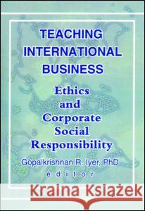 Teaching International Business: Ethics and Corporate Social Responsibility Iyer, Gopalkrishnan R. 9780789008329 International Business Press