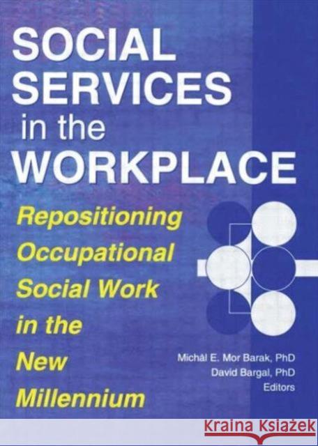Social Services in the Workplace : Repositioning Occupational Social Work in the New Millennium Michal E. Mor-Barak 9780789008480