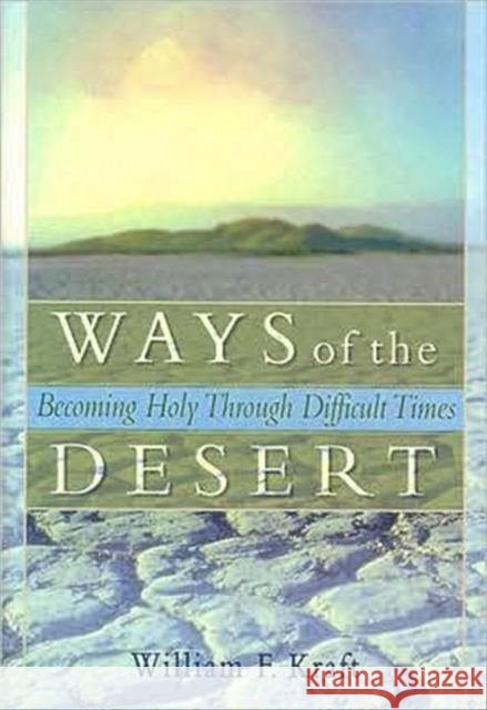 Ways of the Desert : Becoming Holy Through Difficult Times William F. Kraft 9780789008596