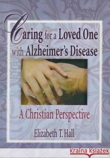 Caring for a Loved One with Alzheimer's Disease: A Christian Perspective Hall, Elizabeth T. 9780789008725 Haworth Pastoral Press