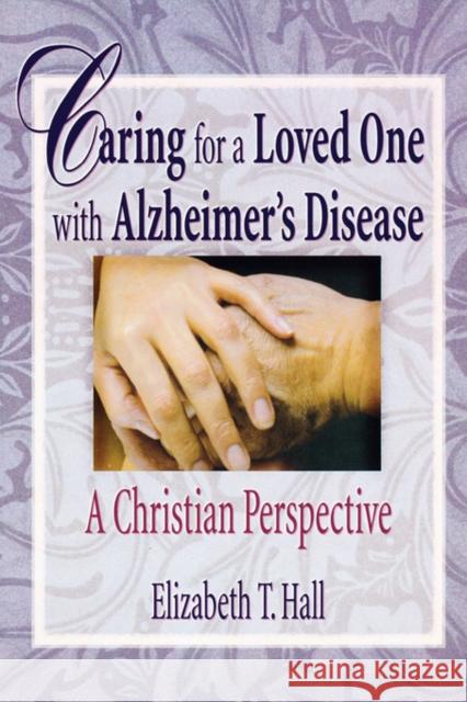Caring for a Loved One with Alzheimer's Disease: A Christian Perspective Hall, Elizabeth T. 9780789008732 Haworth Pastoral Press