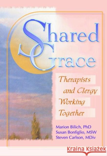 Shared Grace : Therapists and Clergy Working Together Marion Bilich Steven Carlson Susan Bonfiglio 9780789008787
