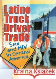 Latino Truck Driver Trade: Sex and HIV in Central America Jacobo Schifter-Sikora 9780789008831 Haworth Hispanic/Latino Press