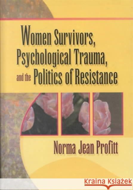 Women Survivors, Psychological Trauma, and the Politics of Resistance Norma Jean Profitt 9780789008909 Haworth Press
