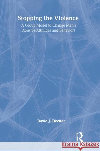 Stopping the Violence: A Group Model to Change Men's Abusive Attitudes and Behaviors Decker, David J. 9780789008916 Haworth Maltreatment and Trauma Press