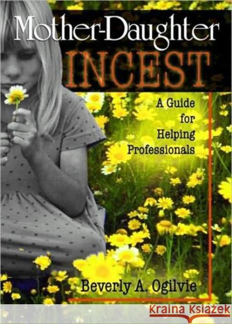 Mother-Daughter Incest: A Guide for Helping Professionals Ogilvie, Beverly 9780789009166