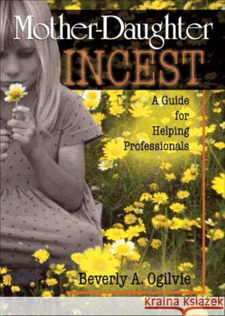 Mother-Daughter Incest: A Guide for Helping Professionals Ogilvie, Beverly 9780789009173 Haworth Press