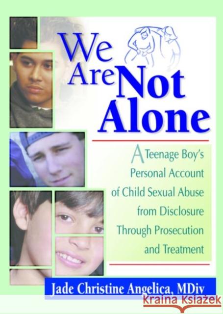 We Are Not Alone: A Teenage Boy's Personal Account of Child Sexual Abuse from Disclosure Through Prosecution and Treat Angelica, Jade Christine 9780789009272 Haworth Press