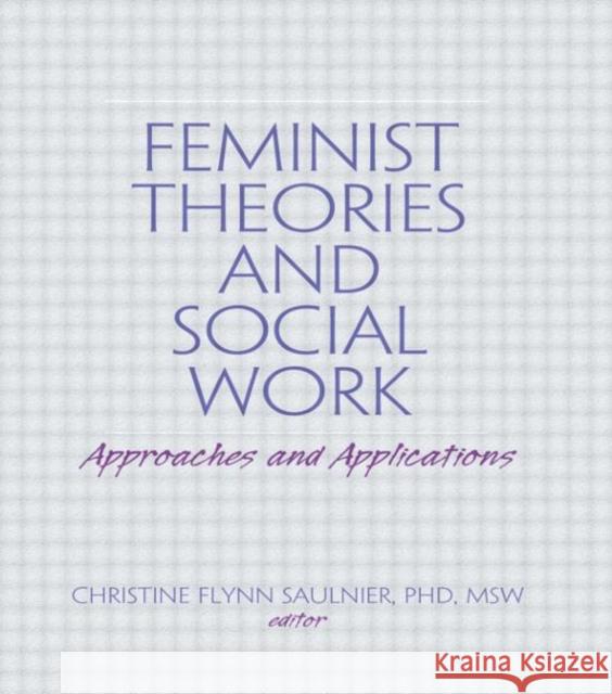 Feminist Theories and Social Work: Approaches and Applications Saulnier, Christine Flynn 9780789009456