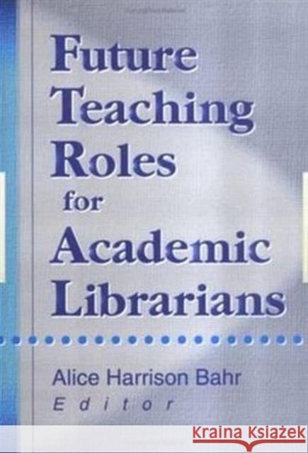 Future Teaching Roles for Academic Librarians Alice Harrison Bahr 9780789009746 Haworth Press