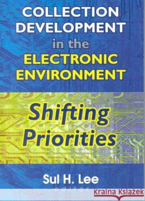 Collection Development in the Electronic Environment: Shifting Priorities Lee, Sul H. 9780789009821 Haworth Information Press