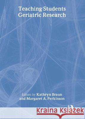 Teaching Students Geriatric Research Margaret A. Perkinson Kathryn L. Braun 9780789009975 Haworth Press