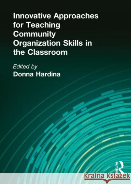Innovative Approaches for Teaching Community Organization Skills in the Classroom Donna Hardina 9780789010001 Haworth Press