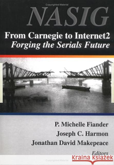 From Carnegie to Internet2 : Forging the Serial's Future P. Michelle Fiander Joseph C. Harmon Jonathan David Makepeace 9780789010070 Haworth Information Press