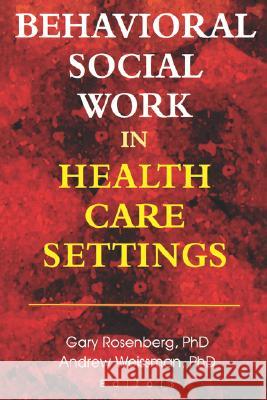 Behavioral Social Work in Health Care Settings Gary Rosenberg 9780789010254 Routledge