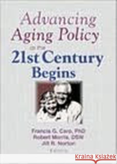 Advancing Aging Policy as the 21st Century Begins Robert Morris Jill R. Norton Francis G. Caro 9780789010339 Haworth Press