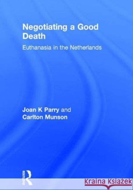 Negotiating a Good Death: Euthanasia in the Netherlands Parry, Joan K. 9780789010803 Routledge