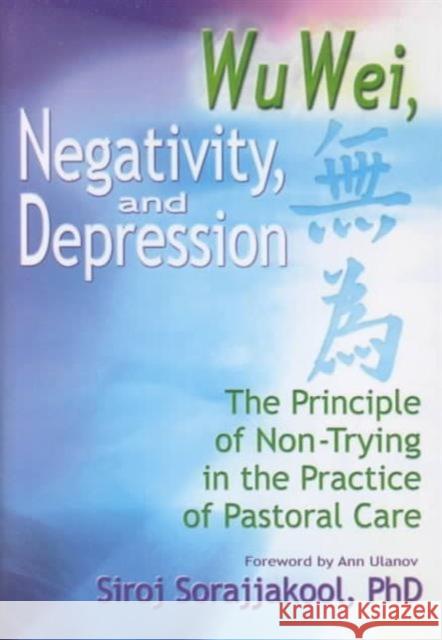 Wu Wei, Negativity, and Depression: The Principle of Non-Trying in the Practice of Pastoral Care Sorajjakool, Siroj 9780789010933