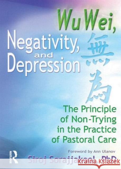 Wu Wei, Negativity, and Depression: The Principle of Non-Trying in the Practice of Pastoral Care Sorajjakool, Siroj 9780789010940 Haworth Press