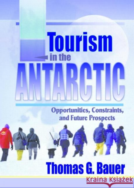 Tourism in the Antarctic: Opportunities, Constraints, and Future Prospects Bauer, Thomas 9780789011039