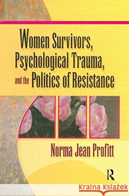 Women Survivors, Psychological Trauma, and the Politics of Resistance Norma Jean Profitt 9780789011138 Haworth Press