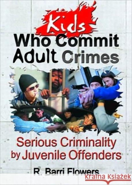 Kids Who Commit Adult Crimes : Serious Criminality by Juvenile Offenders R. Barri Flowers 9780789011299 Haworth Pastoral Press