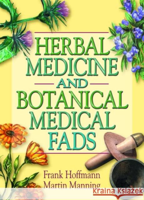Herbal Medicine and Botanical Medical Fads Frank W. Hoffmann 9780789011480 Haworth Press