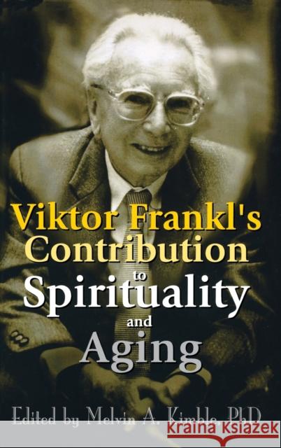 Viktor Frankl's Contribution to Spirituality and Aging Melvin Kimble 9780789011558 Haworth Press