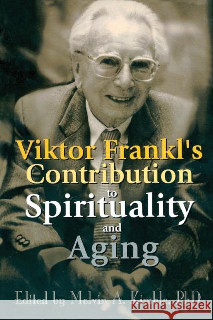 Viktor Frankl's Contribution to Spirituality and Aging Melvin Kimble 9780789011565 Haworth Press