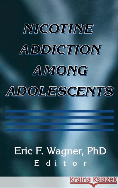 Nicotine Addiction Among Adolescents Eric F. Wagner 9780789011701 Haworth Press