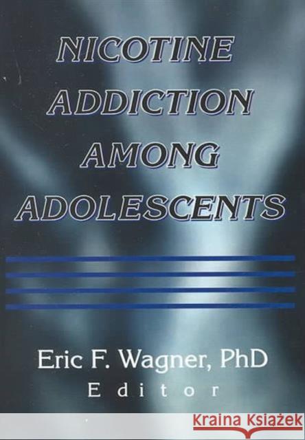 Nicotine Addiction Among Adolescents Eric F. Wagner 9780789011718 Haworth Press
