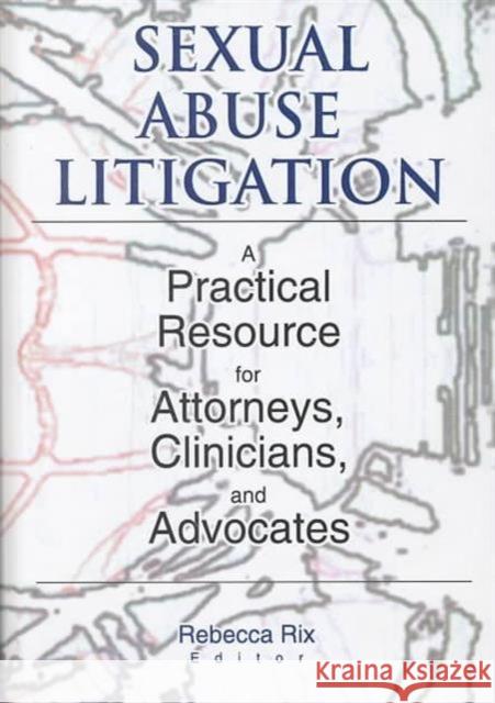 Sexual Abuse Litigation : A Practical Resource for Attorneys, Clinicians, and Advocates Rebecca Rix 9780789011749 Haworth Maltreatment and Trauma Press