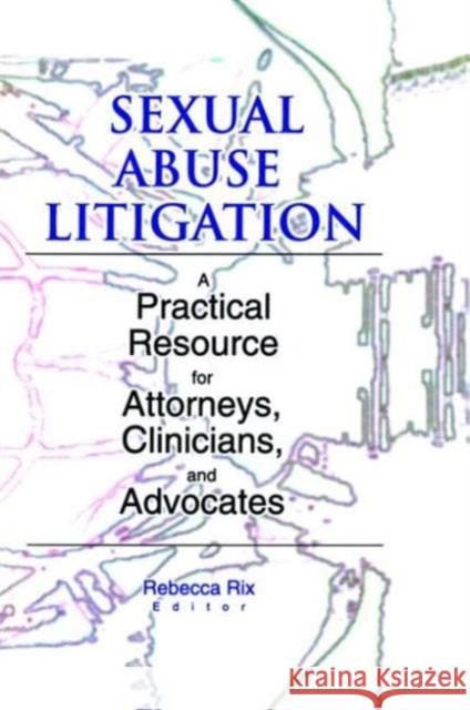 Sexual Abuse Litigation : A Practical Resource for Attorneys, Clinicians, and Advocates Rebecca Rix 9780789011756 Haworth Maltreatment and Trauma Press